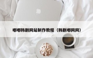 上海嘟嘟韩剧网站制作教程（韩剧嘟网网）
