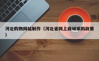 上海河北购物网站制作（河北省网上商城采购政策）