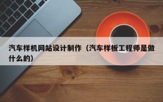 上海汽车样机网站设计制作（汽车样板工程师是做什么的）