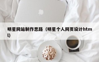 上海明星网站制作思路（明星个人网页设计html）