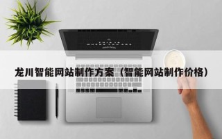上海龙川智能网站制作方案（智能网站制作价格）
