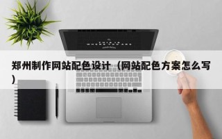 上海郑州制作网站配色设计（网站配色方案怎么写）