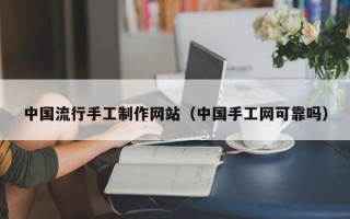 上海中国流行手工制作网站（中国手工网可靠吗）