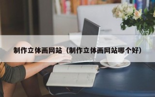 上海制作立体画网站（制作立体画网站哪个好）